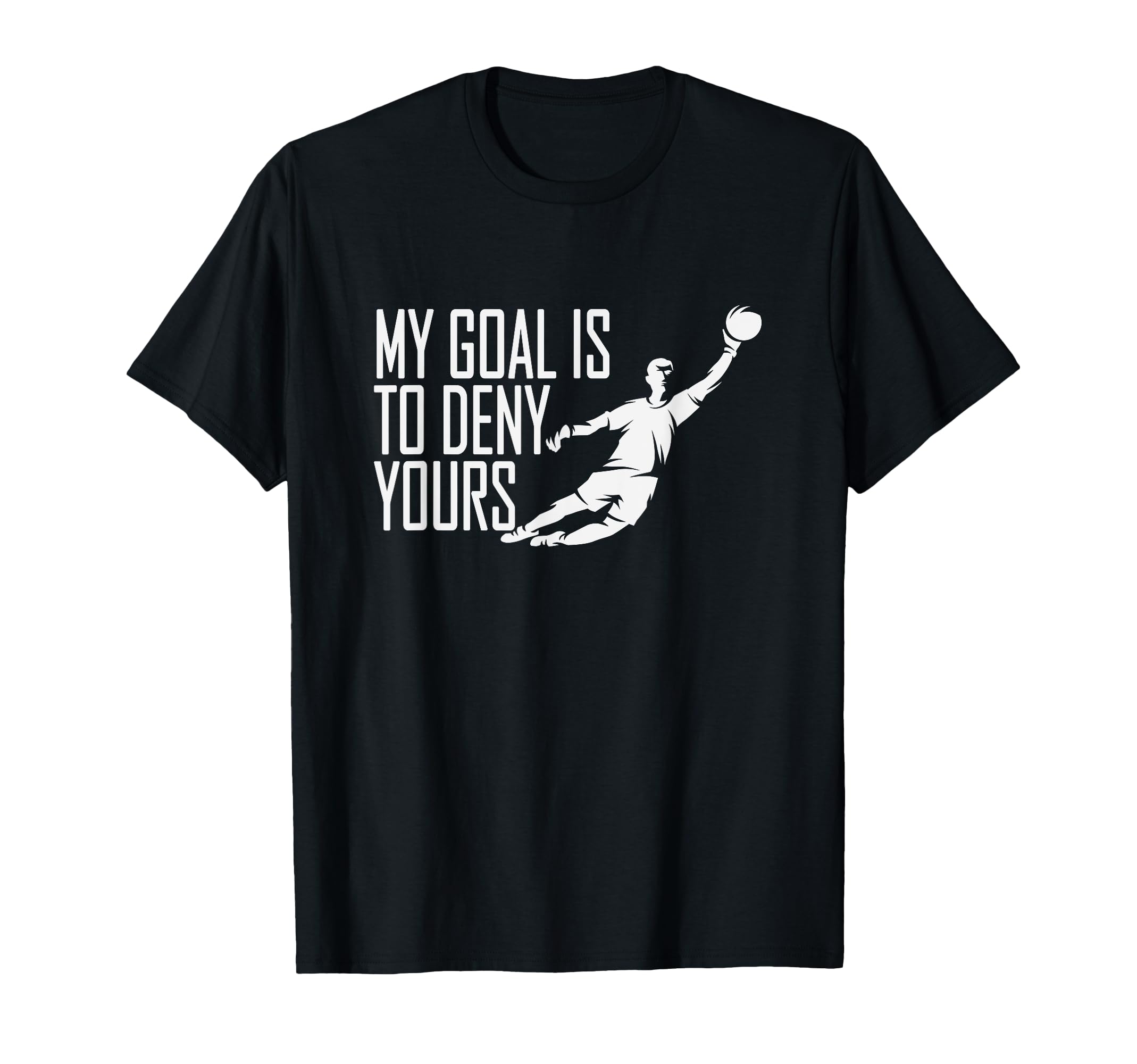 My Goal Is To Deny Yours Soccer T-Shirt - Custom Art Print Men Women - T-Shirt, Sweatshirt, Hoodie