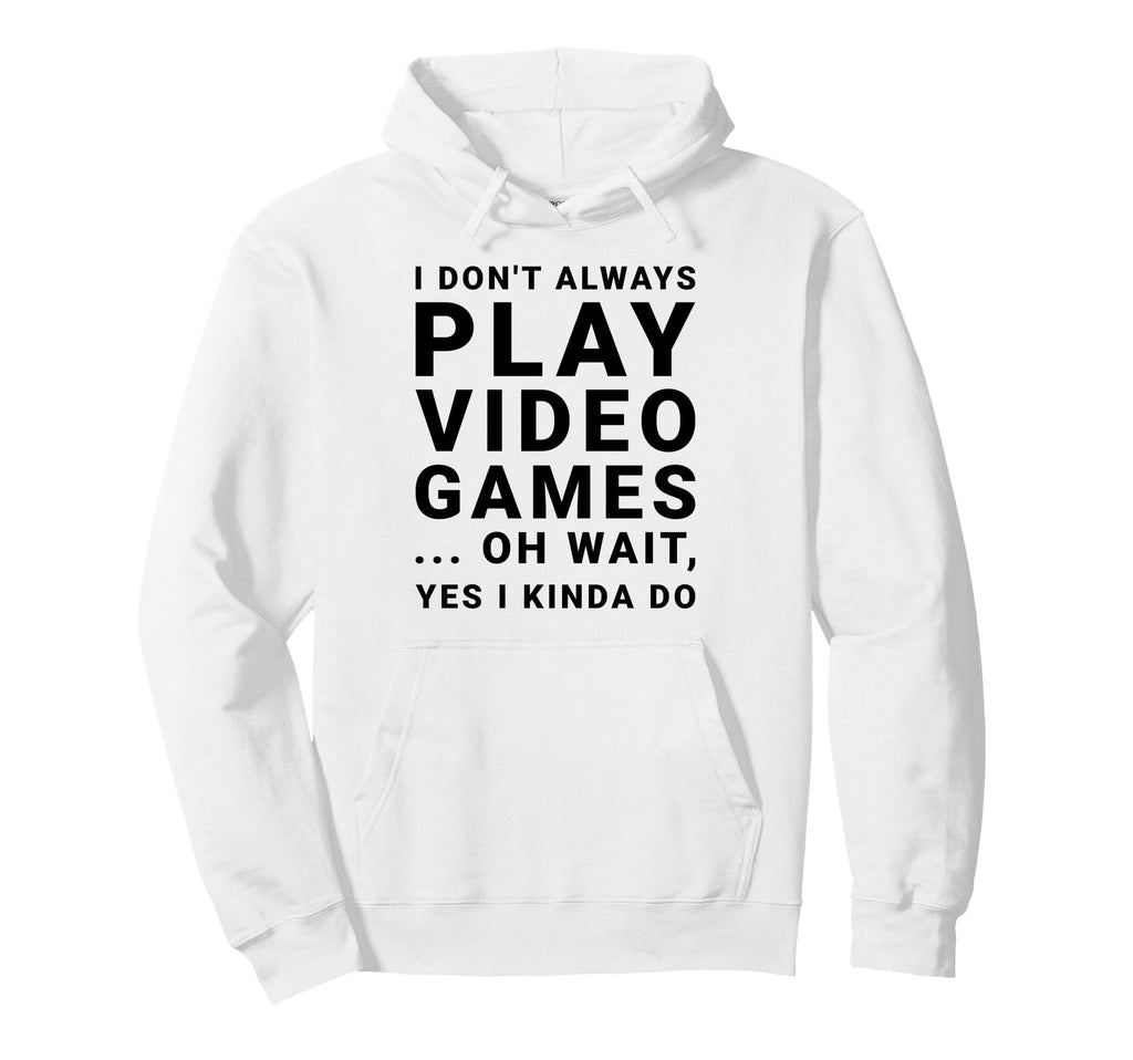 I Dont Always Play Video Games Funny Hoodie - Trendy Graphic Unisex - T-Shirt, Sweatshirt, Hoodie