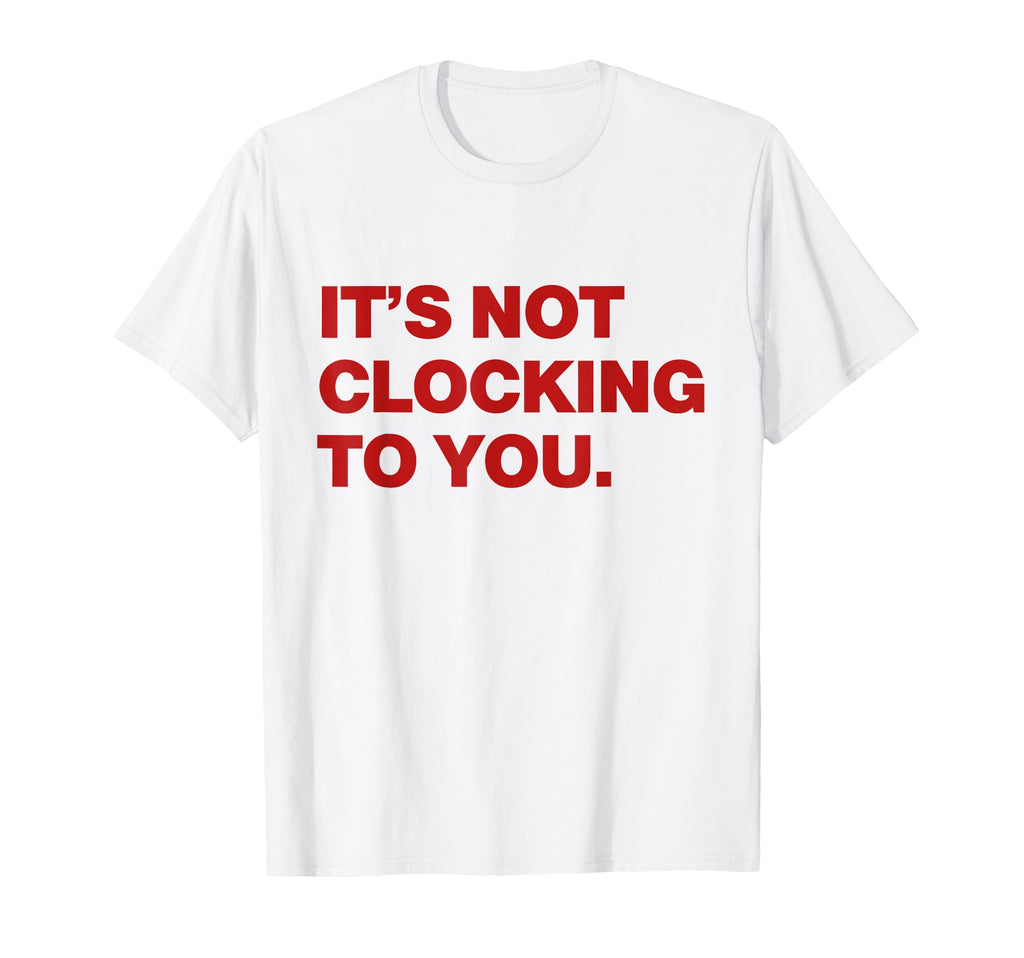 Its Not Clocking To You Y2K Aesthetic T-Shirt - Streetwear Style Unisex - T-Shirt, Sweatshirt, Hoodie