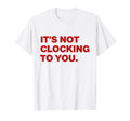 Its Not Clocking To You Y2K Aesthetic T-Shirt - Streetwear Style Unisex - T-Shirt, Sweatshirt, Hoodie