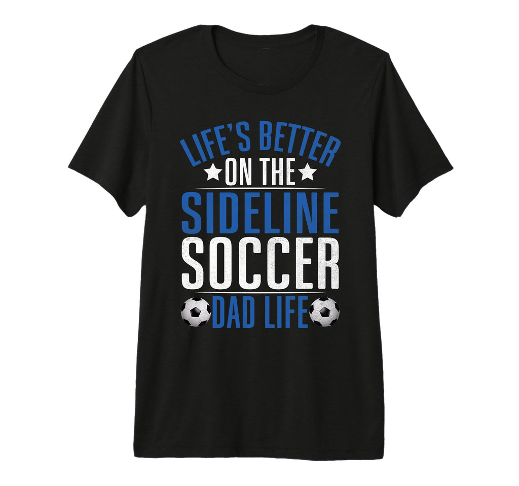 Lifes Better Sideline Soccer Dad T-Shirt - Streetwear Style for Adults - T-Shirt, Sweatshirt, Hoodie