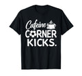Caffeine And Corner Kicks Coffee And T-Shirt - Trendy Graphic Unisex - T-Shirt, Sweatshirt, Hoodie