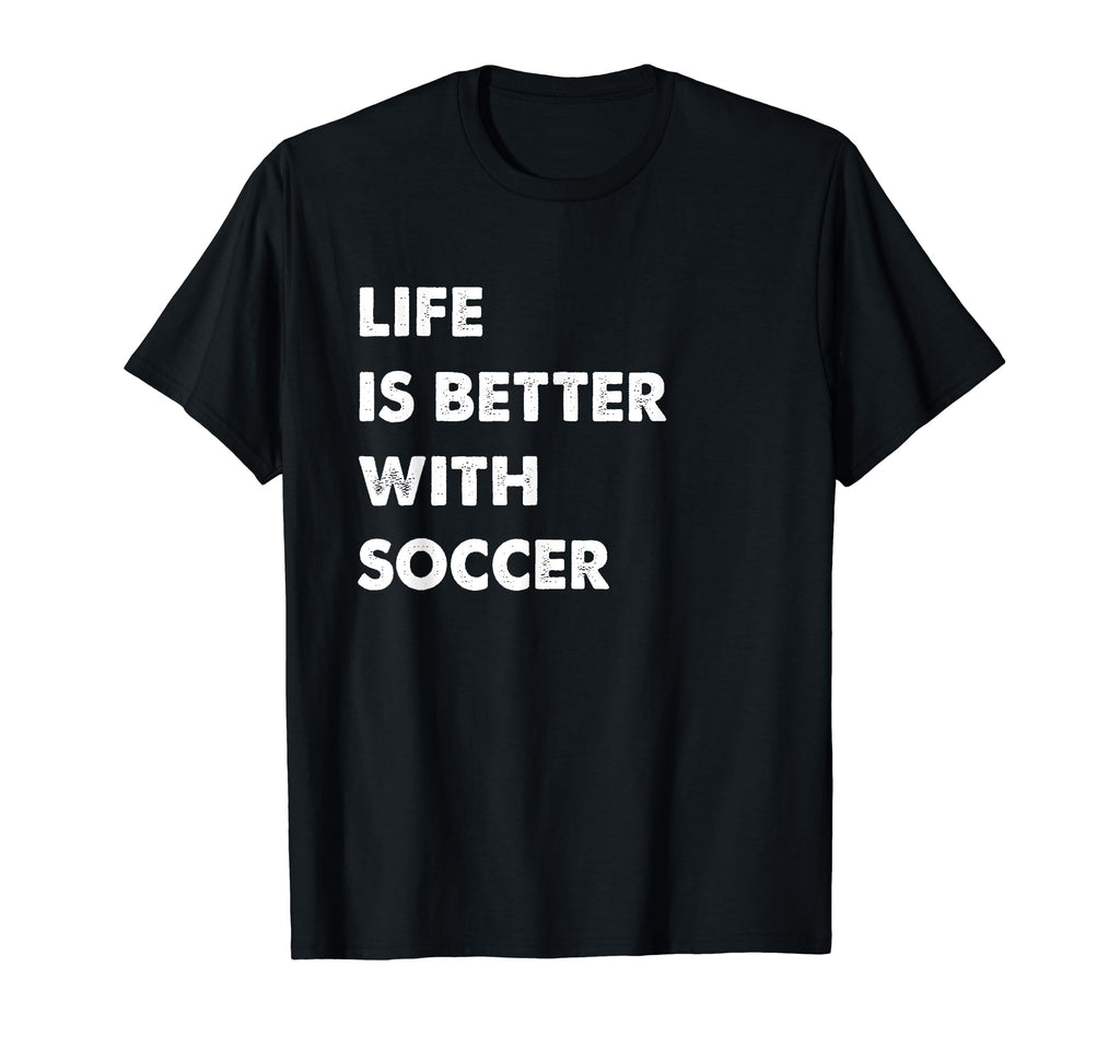 Funny Soccer Life Is Better Soccer T-Shirt - Casual Everyday Wear Unisex - T-Shirt, Sweatshirt, Hoodie