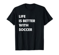 Funny Soccer Life Is Better Soccer T-Shirt - Casual Everyday Wear Unisex - T-Shirt, Sweatshirt, Hoodie