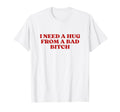 I Need Hug From Bad Bitch Y2K T-Shirt - Custom Art Print for Adults - T-Shirt, Sweatshirt, Hoodie
