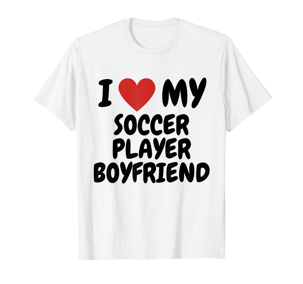 I Love My Soccer Player Boyfriend T-Shirt - Novelty Apparel Men Women - T-Shirt, Sweatshirt, Hoodie