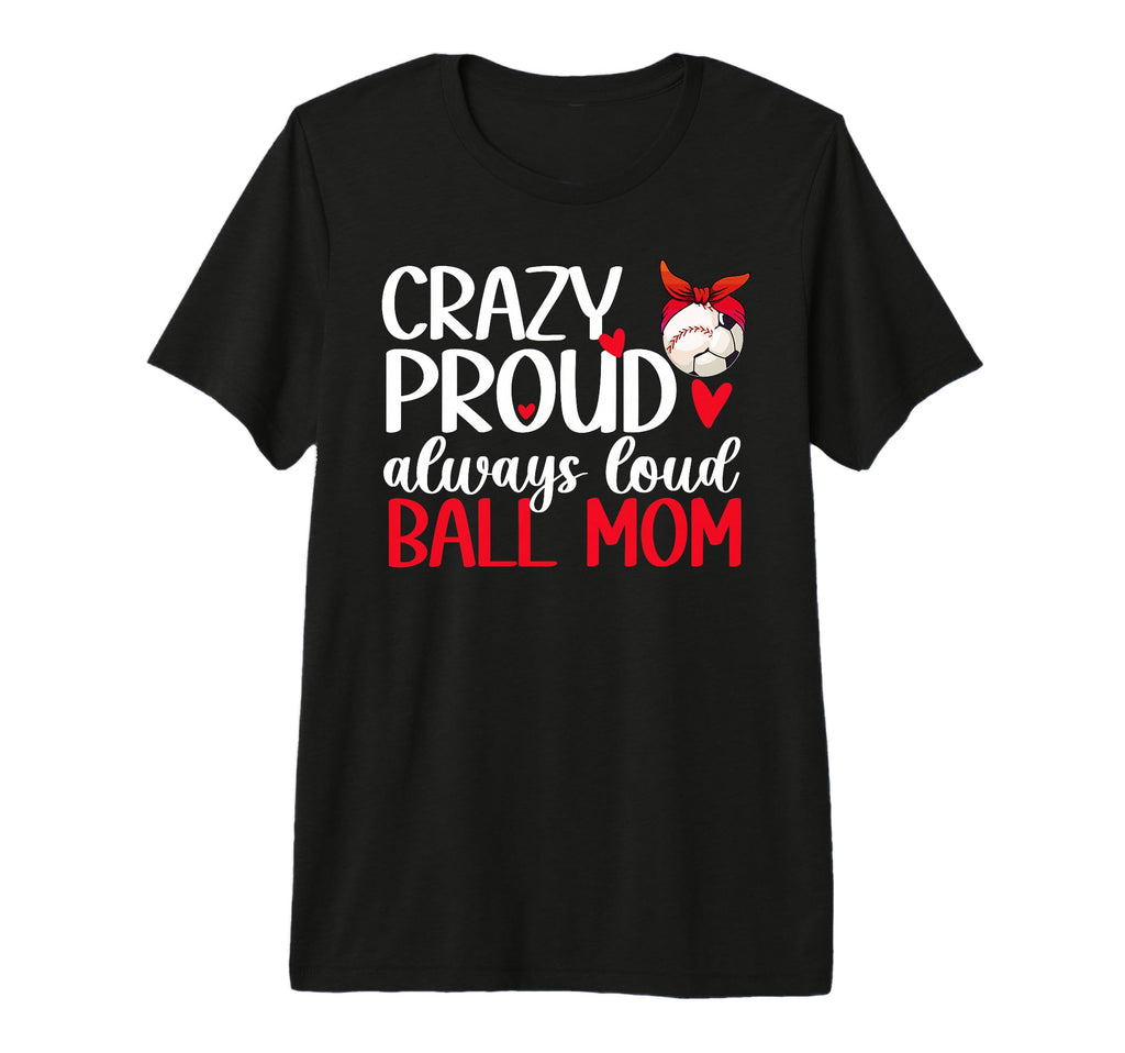 Crazy Proud Always Loud Ball Mom T-Shirt - Fun Novelty Design Unisex - T-Shirt, Sweatshirt, Hoodie