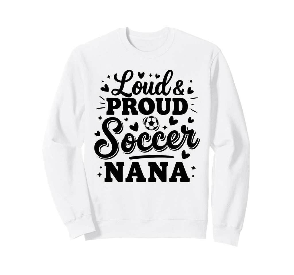 Loud Proud Soccer Nana Squad Team Sweatshirt - Custom Art Print for Adults - T-Shirt, Sweatshirt, Hoodie