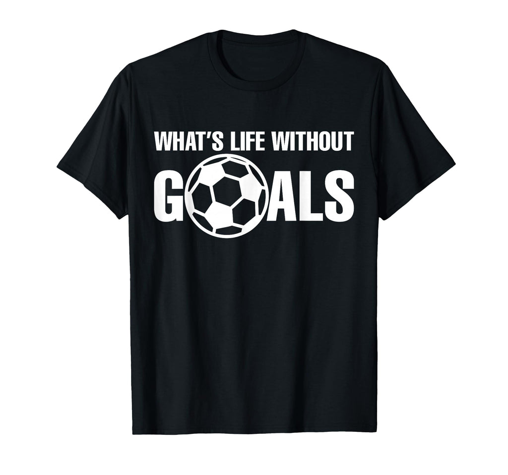 Whats Life Without Goals Soccer T-Shirt - Casual Everyday Wear for Adults - T-Shirt, Sweatshirt, Hoodie