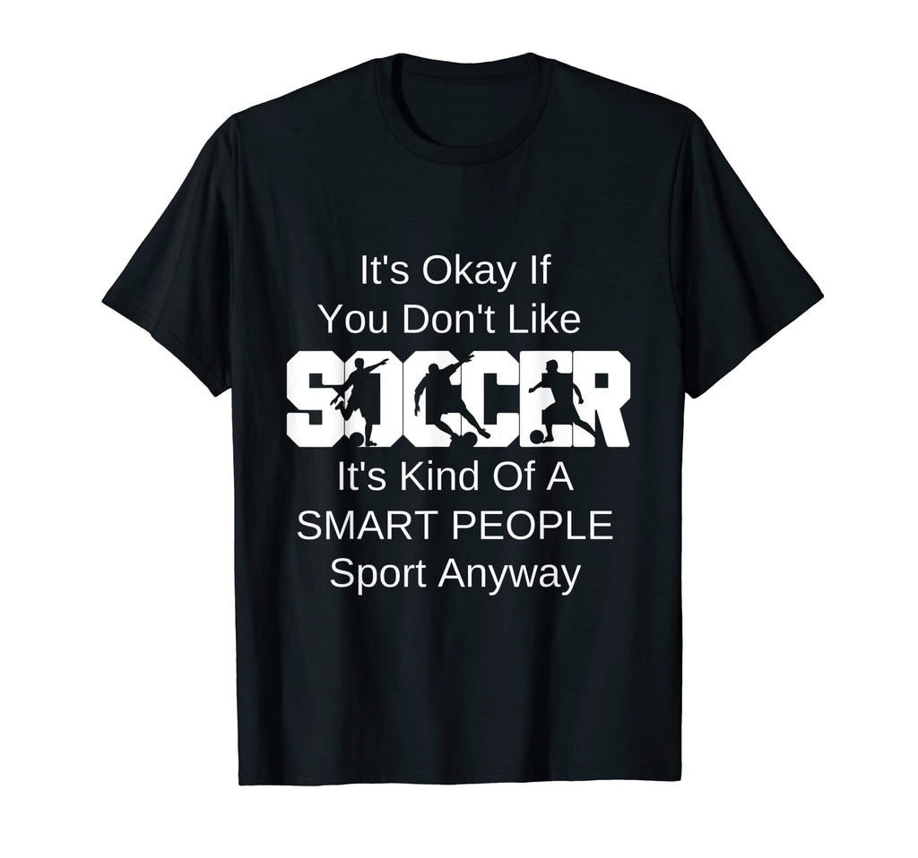 Its Ok If You Dont Like Soccer Funny T-Shirt - Custom Art Print for Adults - T-Shirt, Sweatshirt, Hoodie