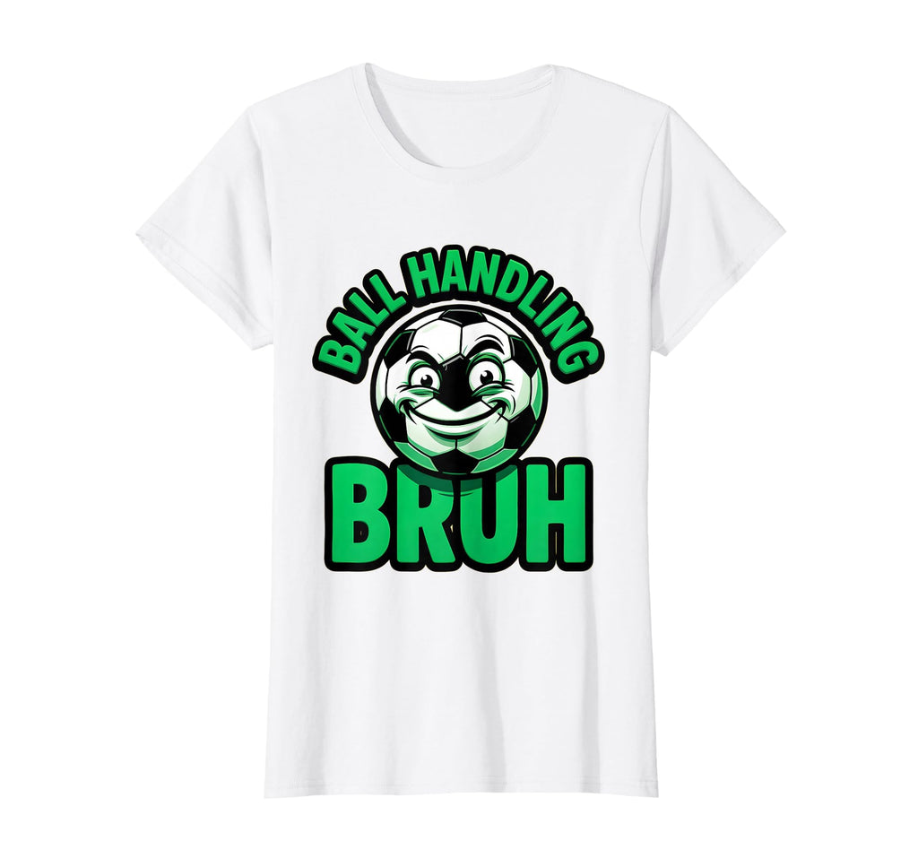 Ball Handling Bruh Funny Soccer T-Shirt - Unique Graphic Men Women - T-Shirt, Sweatshirt, Hoodie