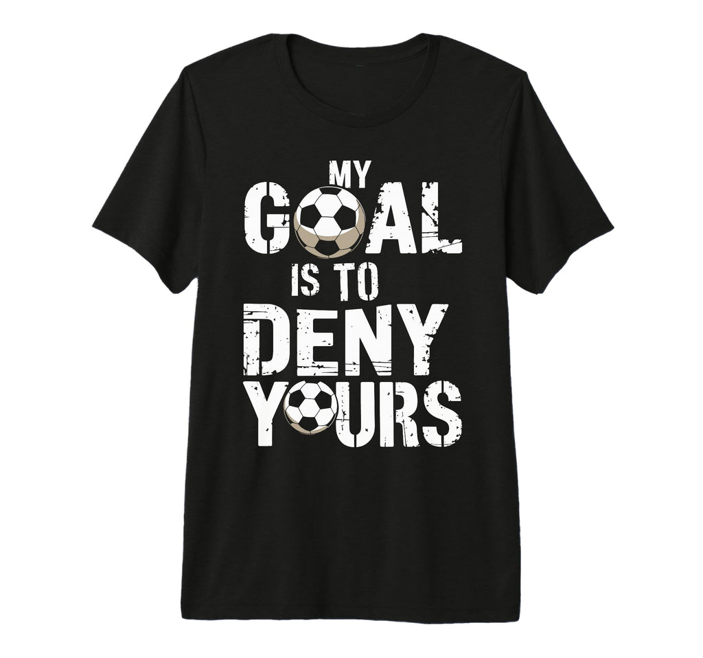 My Goal Is To Deny Yours Funny Soccer T-Shirt - Unique Graphic for Adults - T-Shirt, Sweatshirt, Hoodie