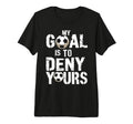 My Goal Is To Deny Yours Funny Soccer T-Shirt - Unique Graphic for Adults - T-Shirt, Sweatshirt, Hoodie