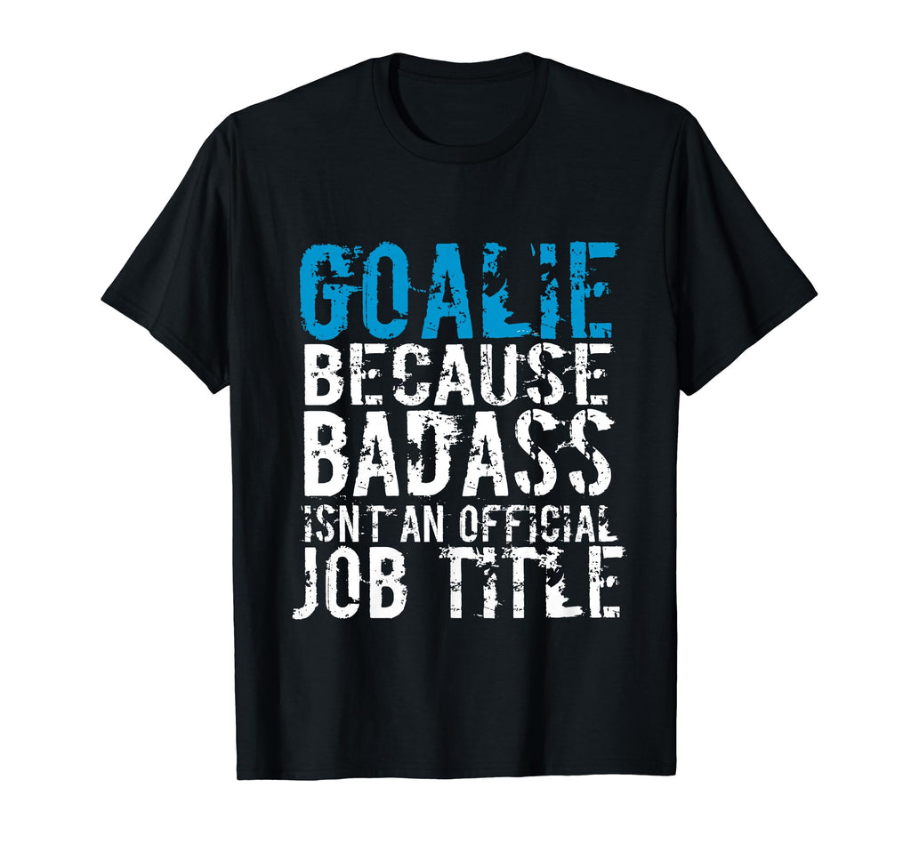 Goalie Because Badass Is Not Title T-Shirt - Fun Novelty Design Men Women - T-Shirt, Sweatshirt, Hoodie