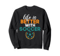 Life Is Better Soccer Sweatshirt - Streetwear Style Men Women - T-Shirt, Sweatshirt, Hoodie