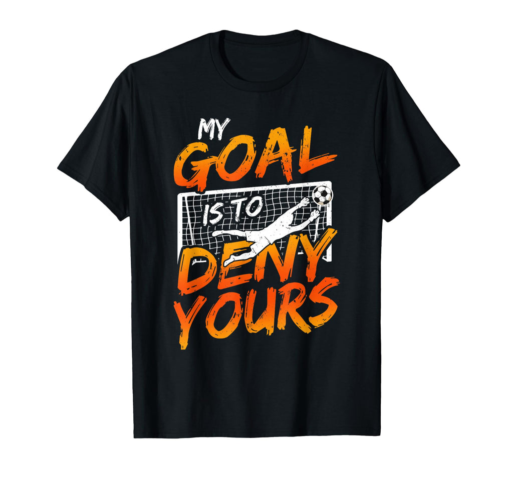 My Goal Is To Deny Yours Soccer Goalie T-Shirt - Trendy Graphic for Adults - T-Shirt, Sweatshirt, Hoodie