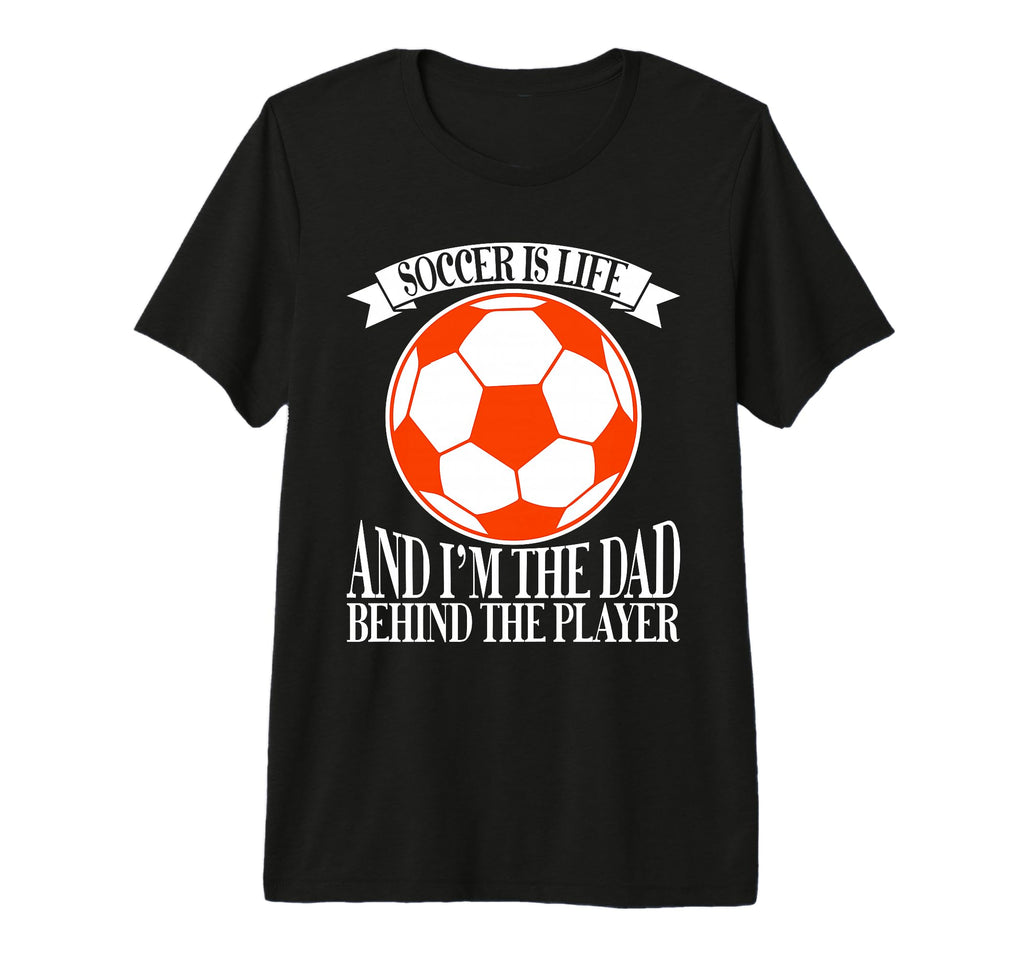 Soccer Is Life And Im Dad Behind Player T-Shirt - Minimalist Print Unisex - T-Shirt, Sweatshirt, Hoodie