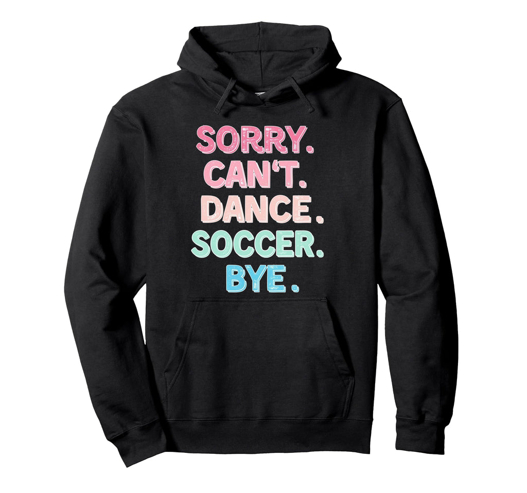 Sorry Cant Dance Soccer Bye Dance Hoodie - Fun Novelty Design Men Women - T-Shirt, Sweatshirt, Hoodie