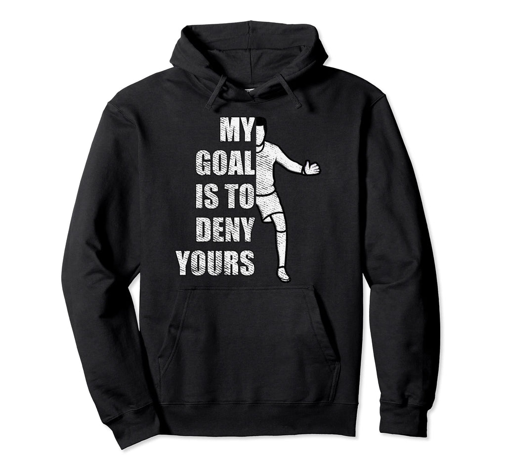 My Goal Is To Deny Yours Goalie Goalkeeper Hoodie - Novelty Apparel Unisex - T-Shirt, Sweatshirt, Hoodie