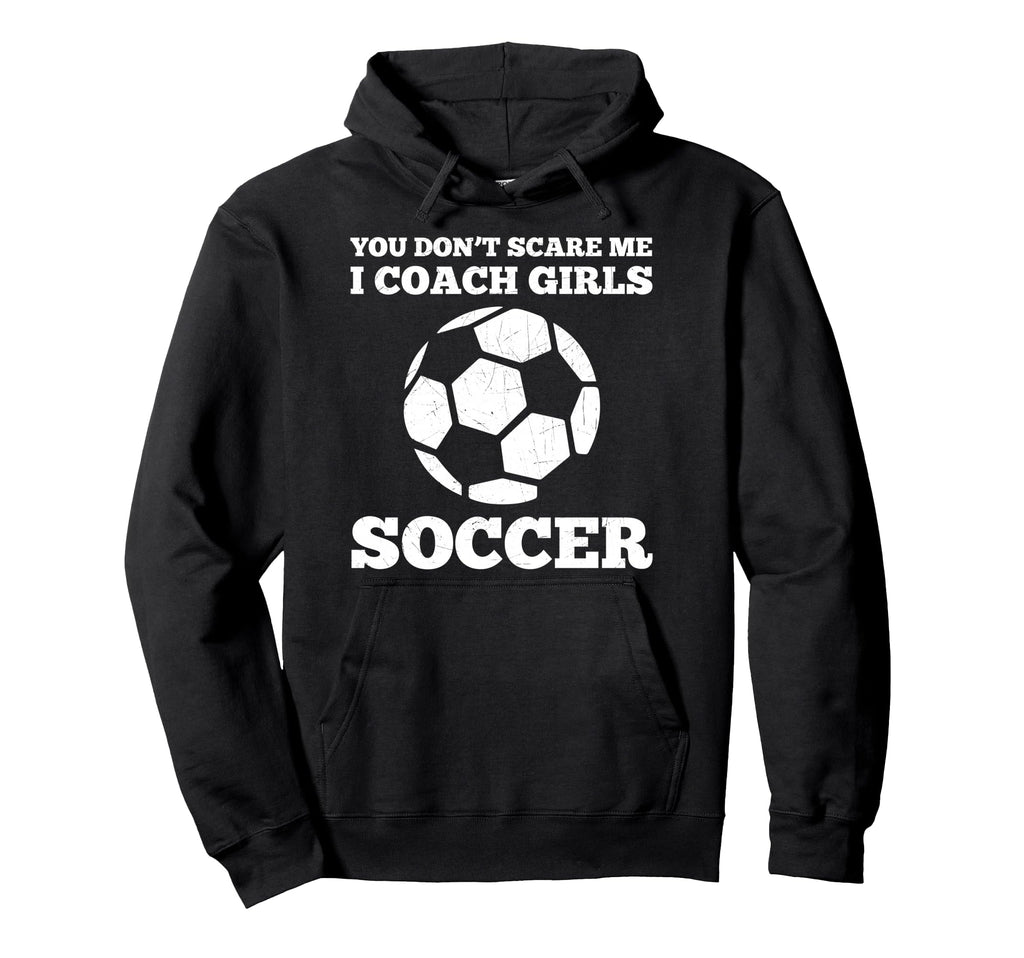 You Dont Scare Me I Coach Soccer Funny Hoodie - Unique Graphic for Adults - T-Shirt, Sweatshirt, Hoodie