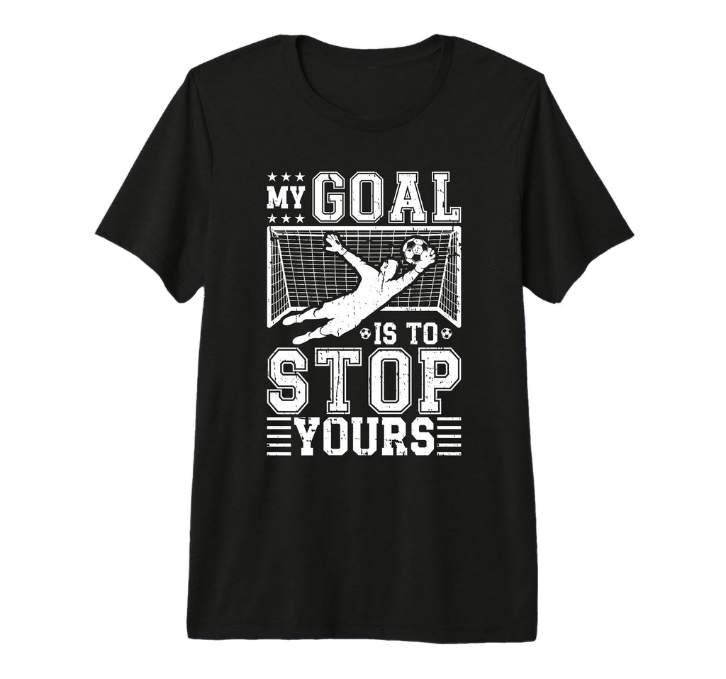 My Goal Is To Stop Yours Soccer T-Shirt - Custom Art Print for Adults - T-Shirt, Sweatshirt, Hoodie