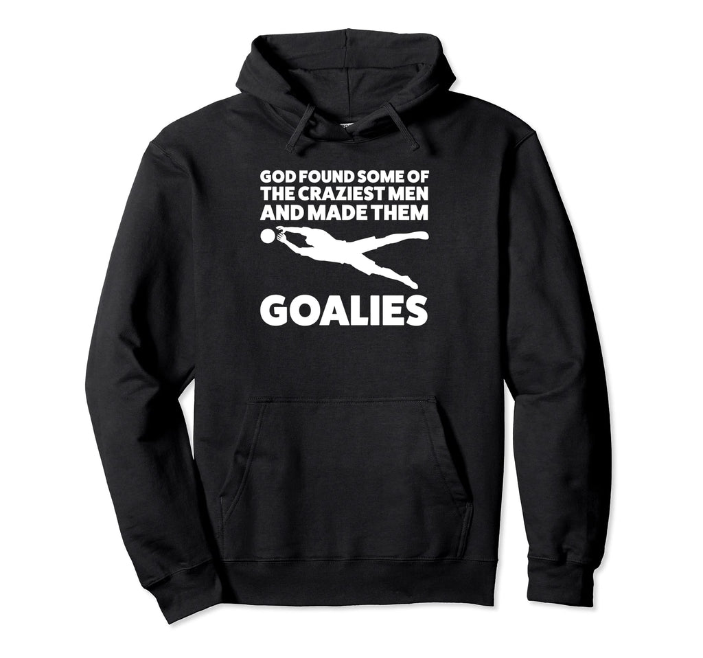 God Found Some Craziest Goalies Keeper Hoodie - Custom Art Print for Adults - T-Shirt, Sweatshirt, Hoodie