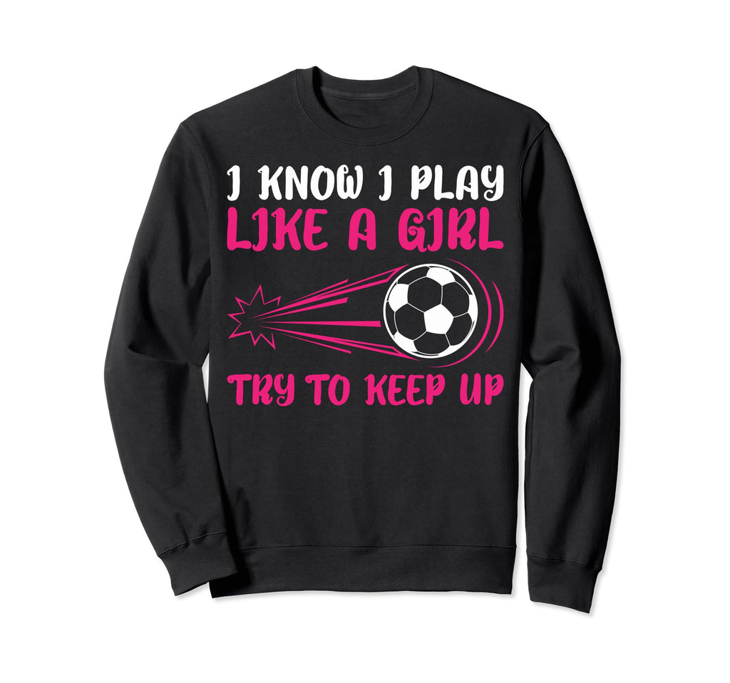 I Know I Play Like Soccer Soccer Sweatshirt - Novelty Apparel Men Women - T-Shirt, Sweatshirt, Hoodie