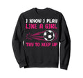 I Know I Play Like Soccer Soccer Sweatshirt - Novelty Apparel Men Women - T-Shirt, Sweatshirt, Hoodie