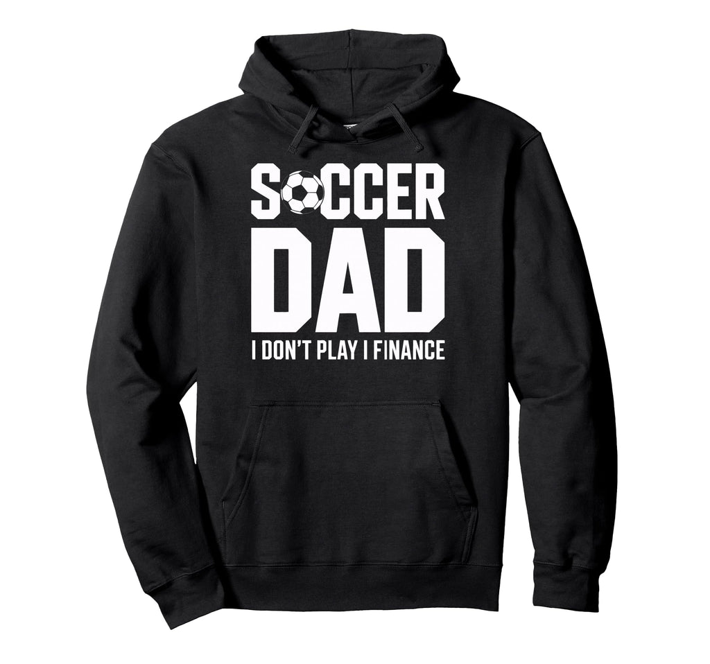 I Do Not Play I Finance Soccer Dad Funny Hoodie - Aesthetic Graphic Unisex - T-Shirt, Sweatshirt, Hoodie