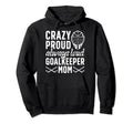 Crazy Proud Hockey Goalkeeper Mom Hockey Hoodie - Streetwear Style Unisex - T-Shirt, Sweatshirt, Hoodie