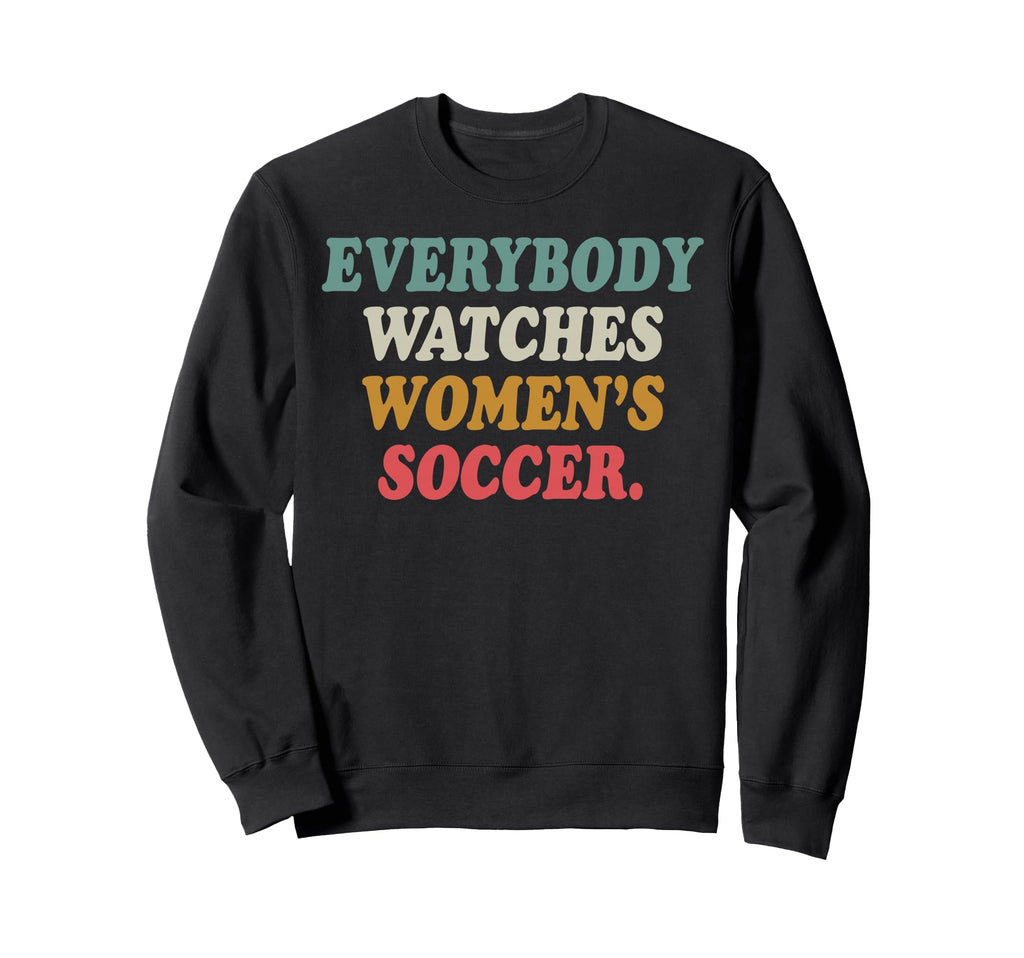 Everybody Watches Womens Soccer Sweatshirt - Novelty Apparel Men Women - T-Shirt, Sweatshirt, Hoodie