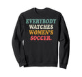Everybody Watches Womens Soccer Sweatshirt - Trendy Graphic Men Women - T-Shirt, Sweatshirt, Hoodie