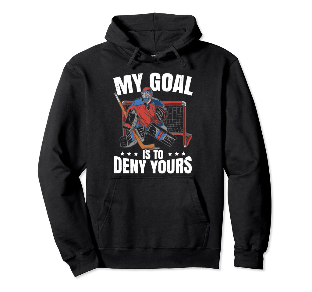 Goalkeeper Ice Hockey Goalie My Goal Is To Hoodie - Novelty Apparel Unisex - T-Shirt, Sweatshirt, Hoodie