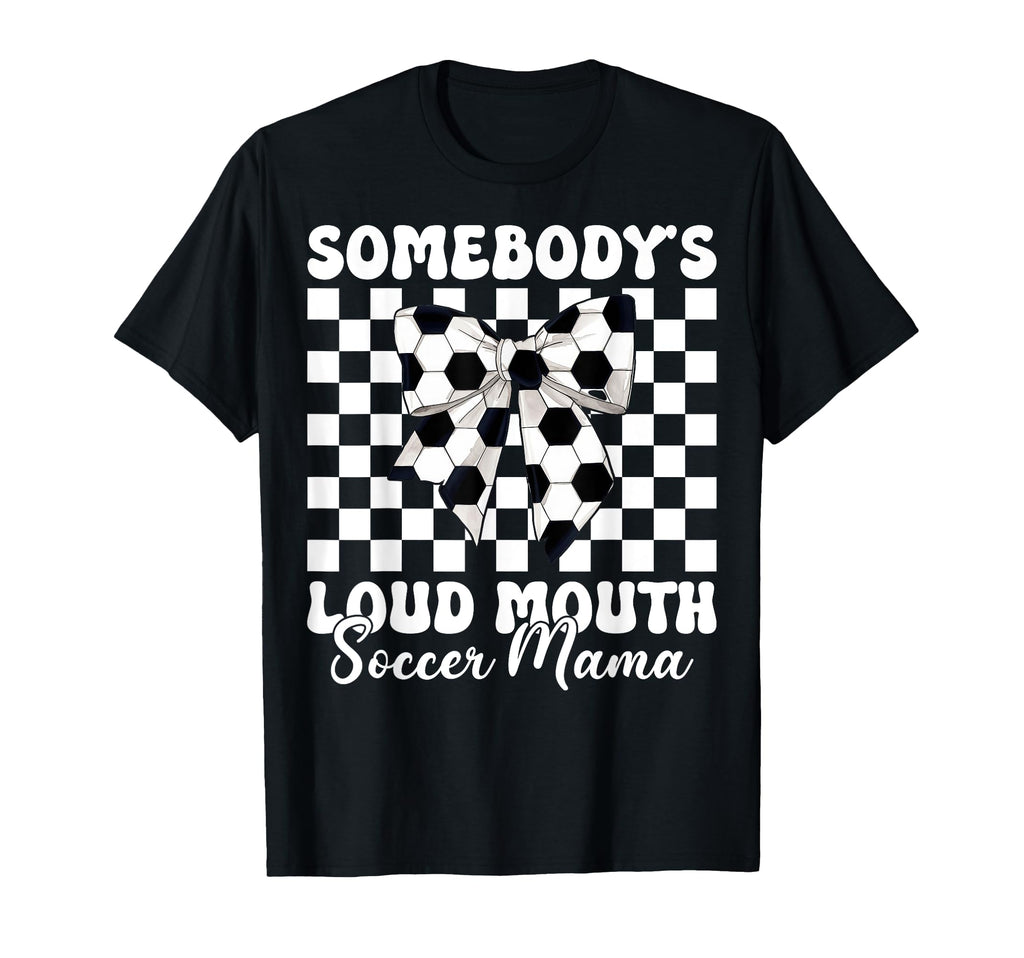 Somebodys Loud Mouth Soccer Mama T-Shirt - Fun Novelty Design Men Women - T-Shirt, Sweatshirt, Hoodie