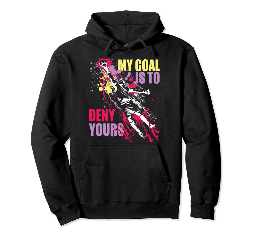 My Goal Is To Deny Yours Soccer Goalie Hoodie - Streetwear Style Unisex - T-Shirt, Sweatshirt, Hoodie