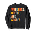 Weekends Coffee And Soccer Soccer Sweatshirt - Trendy Graphic Unisex - T-Shirt, Sweatshirt, Hoodie
