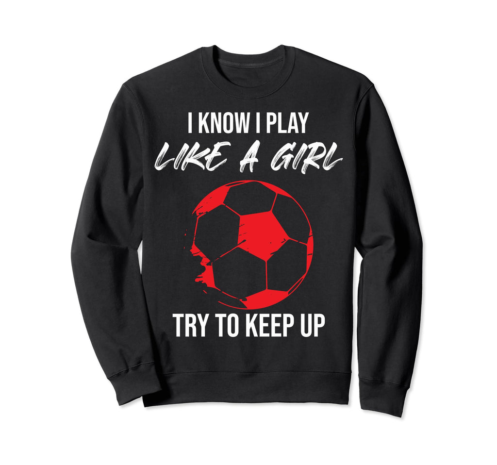 I Know I Play Like Soccer Moms Sweatshirt - Casual Everyday Wear Men Women - T-Shirt, Sweatshirt, Hoodie