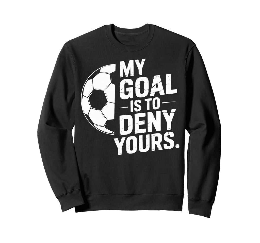 Goalkeeper My Goal Is To Deny Sweatshirt - Streetwear Style for Adults - T-Shirt, Sweatshirt, Hoodie