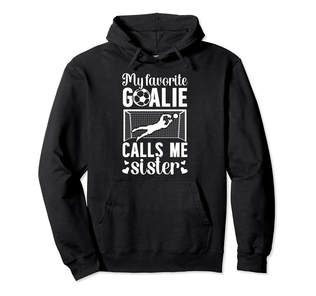 My Favorite Soccer Goalie Sister Hoodie - Casual Everyday Wear Men Women - T-Shirt, Sweatshirt, Hoodie