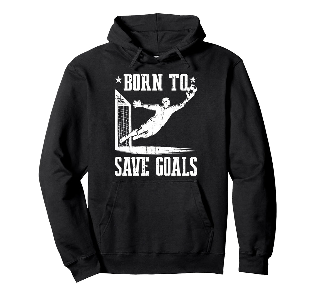 Born To Save Goals Soccer Goalie Hoodie - Novelty Apparel for Adults - T-Shirt, Sweatshirt, Hoodie