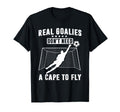 Real Goalies Dont Need Cape To Fly T-Shirt - Unique Graphic Men Women - T-Shirt, Sweatshirt, Hoodie