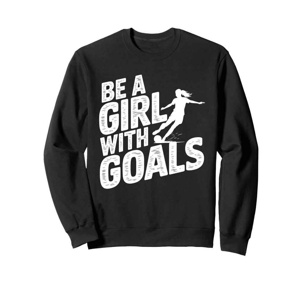 Be Goals Soccer Player Soccer Sweatshirt - Novelty Apparel for Adults - T-Shirt, Sweatshirt, Hoodie