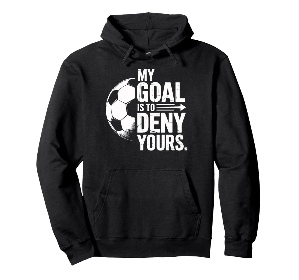 Soccer Players My Goal Is To Deny Yours Hoodie - Unique Graphic Unisex - T-Shirt, Sweatshirt, Hoodie