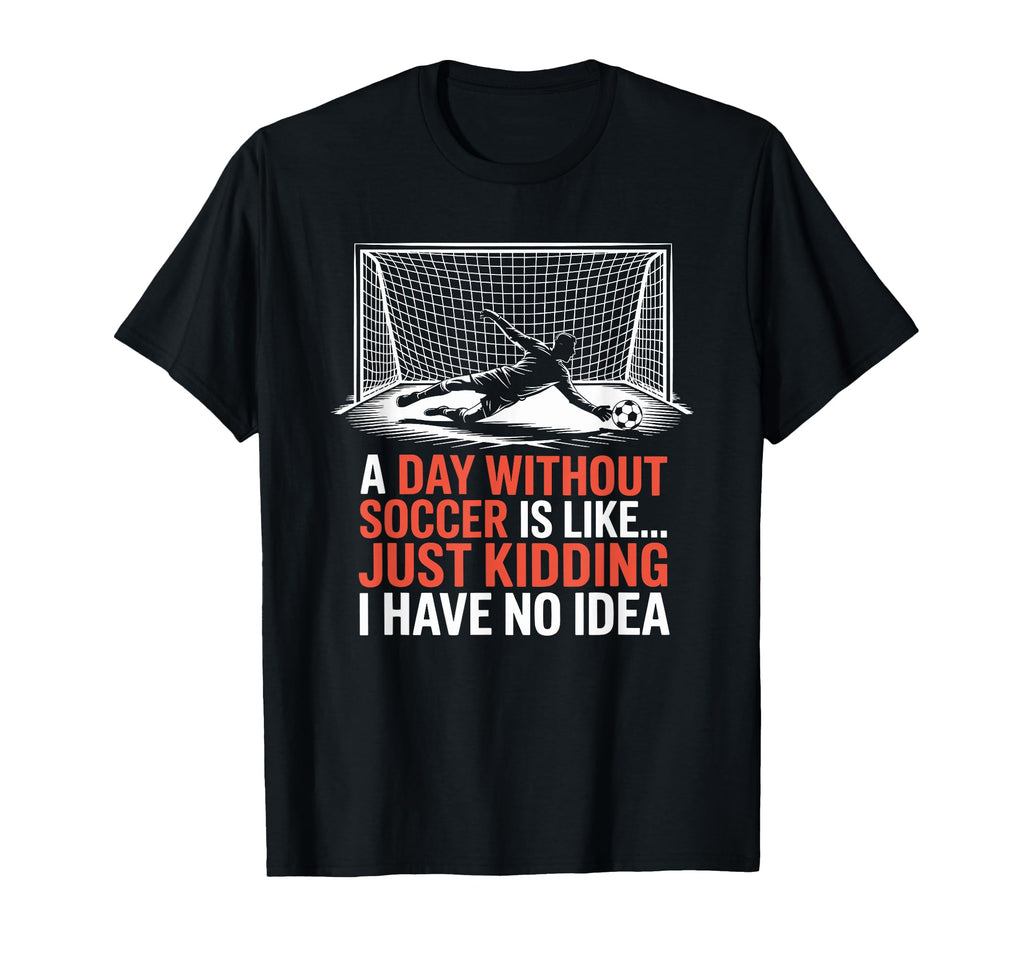 Day Without Soccer Is Like Just Kidding T-Shirt - Trendy Graphic Men Women - T-Shirt, Sweatshirt, Hoodie