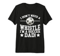 I Dont Need Whistle Im Soccer Dad Soccer T-Shirt - Custom Art Print Unisex - T-Shirt, Sweatshirt, Hoodie