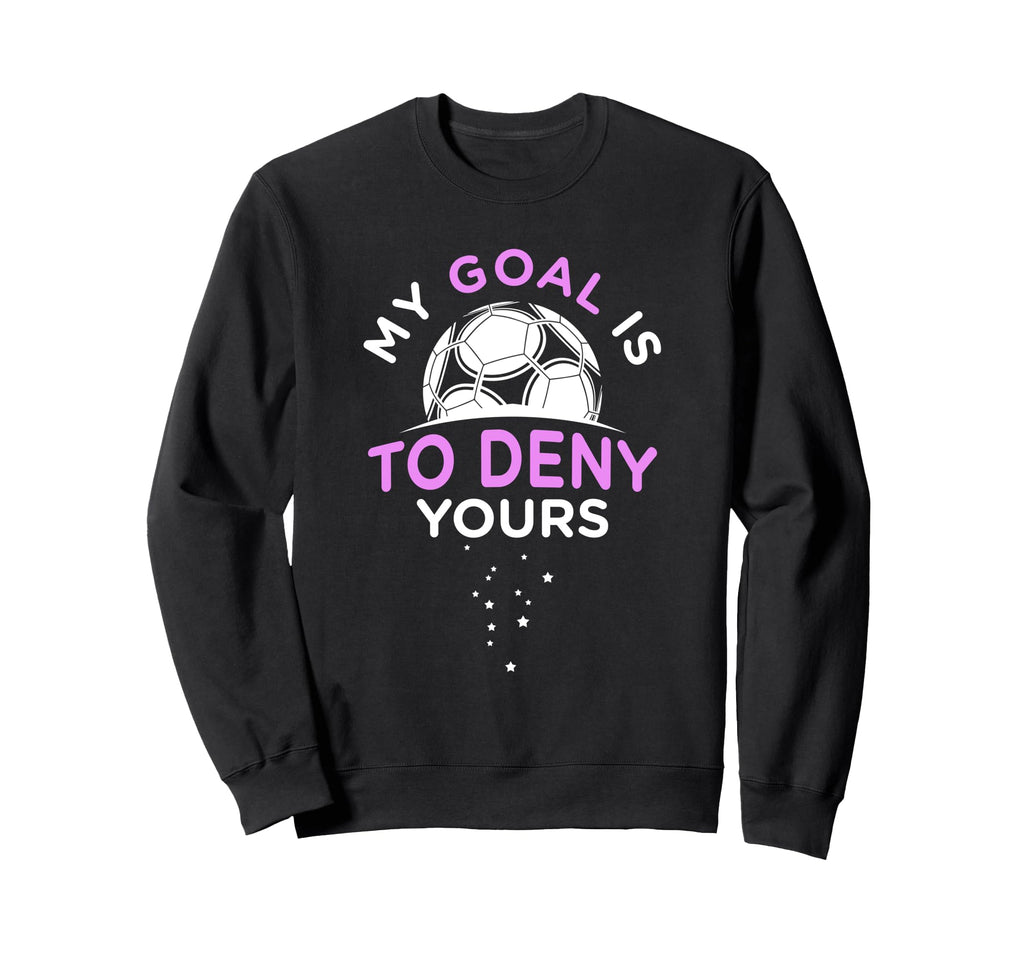 My Goal Is To Deny Yours Soccer Sweatshirt - Graphic Print Men Women - T-Shirt, Sweatshirt, Hoodie
