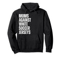 Moms Against White Soccer Jerseys Hoodie - Casual Everyday Wear for Adults - T-Shirt, Sweatshirt, Hoodie