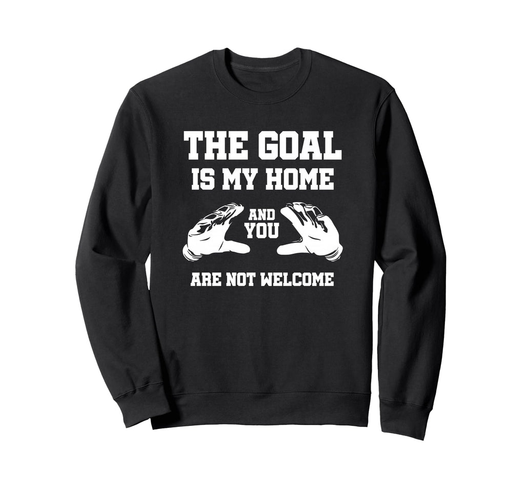 Goal Is My Home And You Are Not Sweatshirt - Unique Graphic Men Women - T-Shirt, Sweatshirt, Hoodie
