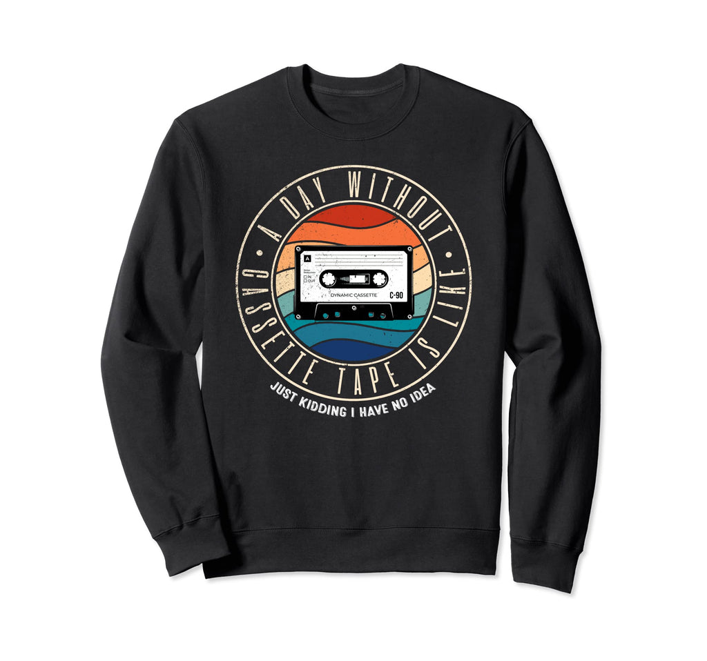 Day Without Cassette Tape Is Like Sweatshirt - Novelty Apparel Men Women - T-Shirt, Sweatshirt, Hoodie