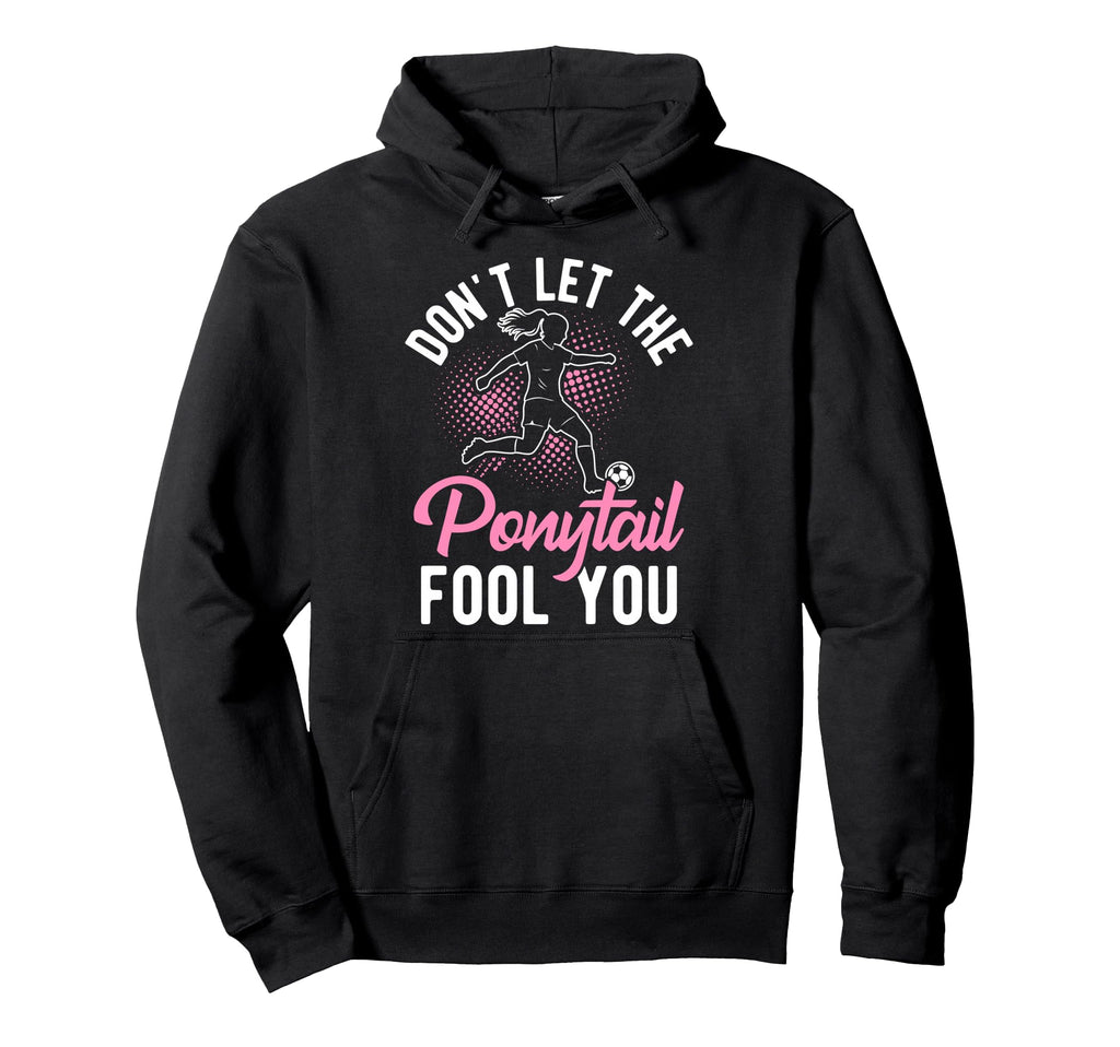 Dont Let Ponytail Fool You Soccer Hoodie - Graphic Print for Adults - T-Shirt, Sweatshirt, Hoodie